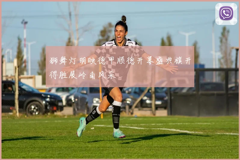 狮舞灯明映德甲顺德开幕盛典旗开得胜展岭南风采